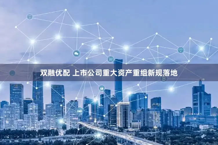 双融优配 上市公司重大资产重组新规落地