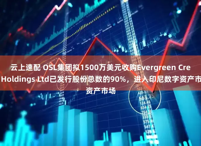 云上速配 OSL集团拟1500万美元收购Evergreen Crest Holdings Ltd已发行股份总数的90%，进入印尼数字资产市场