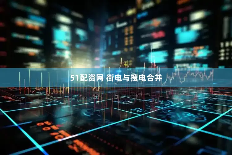 51配资网 街电与搜电合并